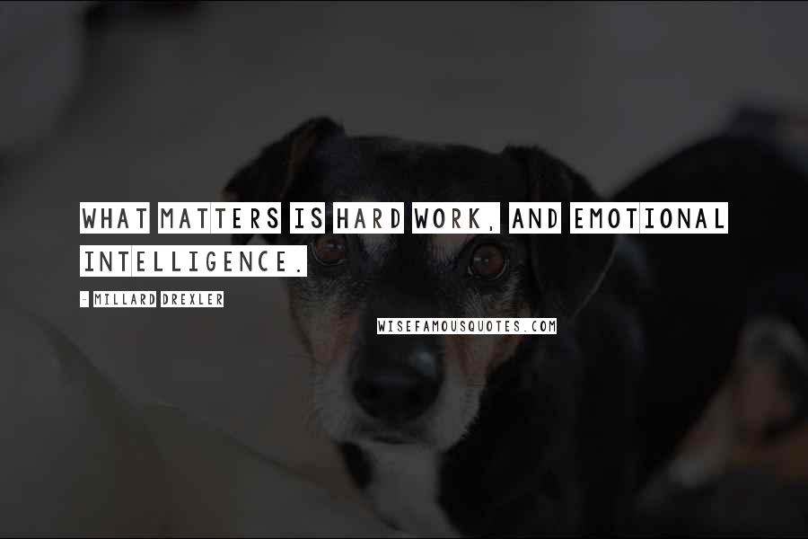 Millard Drexler Quotes: What matters is hard work, and emotional intelligence.