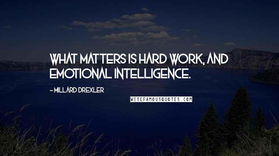 Millard Drexler Quotes: What matters is hard work, and emotional intelligence.