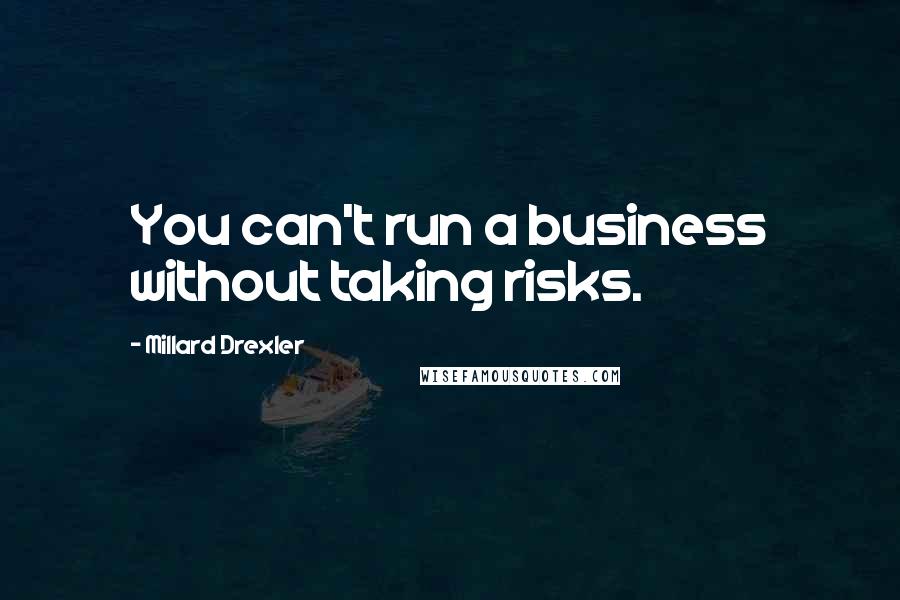 Millard Drexler Quotes: You can't run a business without taking risks.