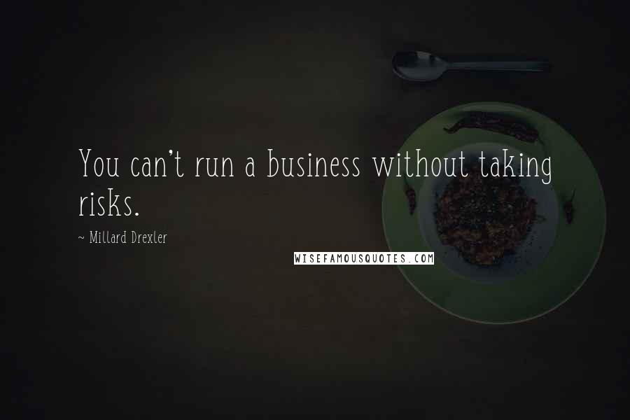 Millard Drexler Quotes: You can't run a business without taking risks.