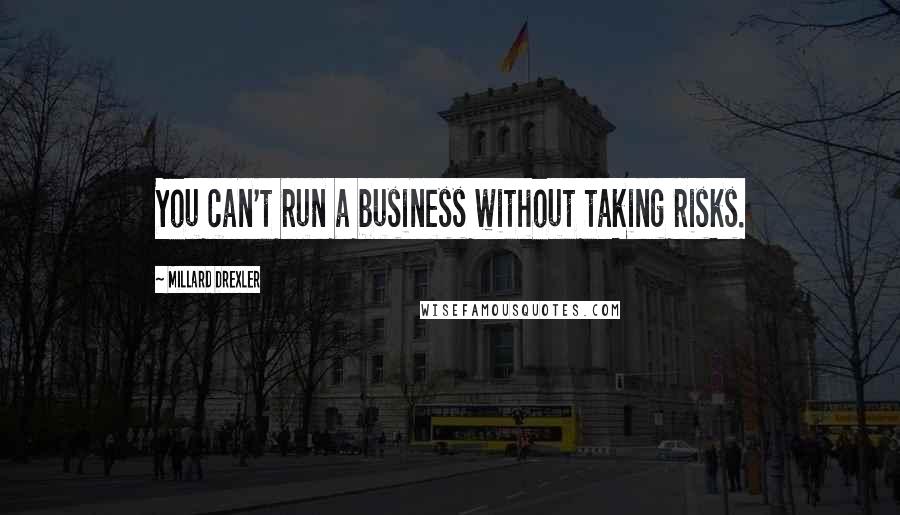 Millard Drexler Quotes: You can't run a business without taking risks.