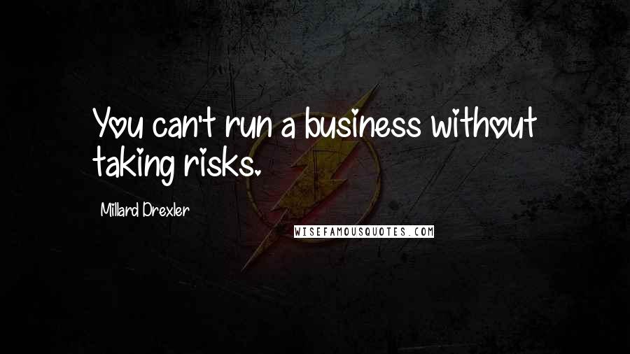 Millard Drexler Quotes: You can't run a business without taking risks.