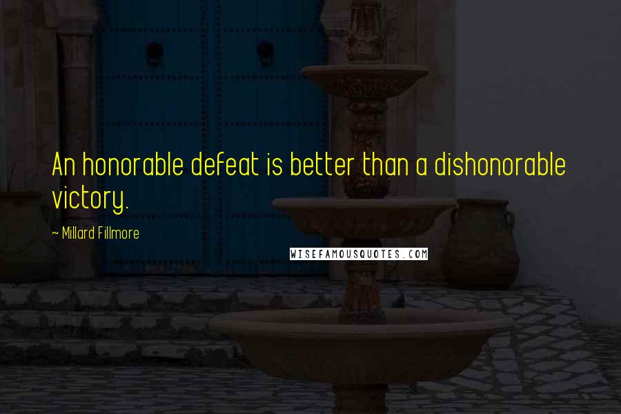 Millard Fillmore Quotes: An honorable defeat is better than a dishonorable victory.