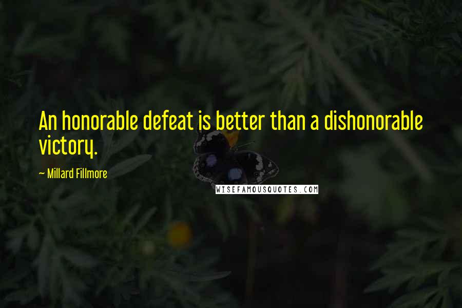 Millard Fillmore Quotes: An honorable defeat is better than a dishonorable victory.