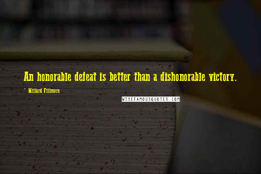 Millard Fillmore Quotes: An honorable defeat is better than a dishonorable victory.