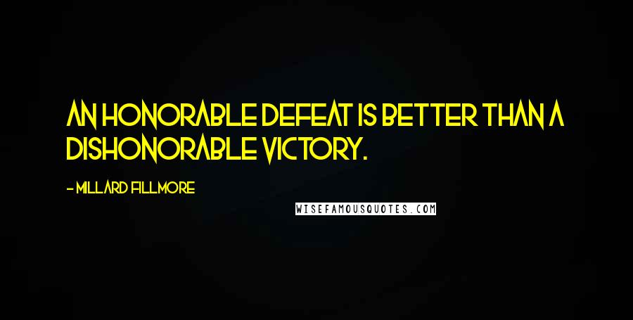 Millard Fillmore Quotes: An honorable defeat is better than a dishonorable victory.