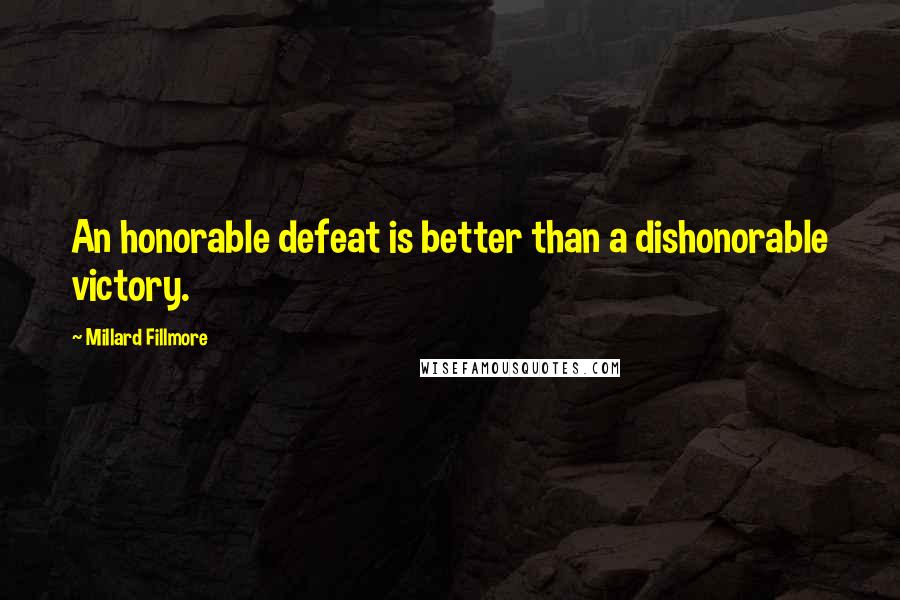 Millard Fillmore Quotes: An honorable defeat is better than a dishonorable victory.