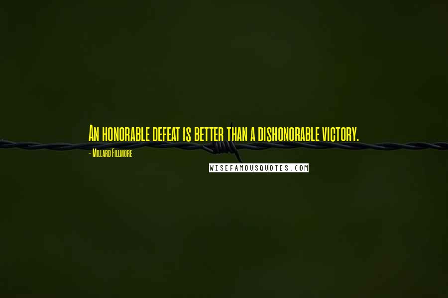 Millard Fillmore Quotes: An honorable defeat is better than a dishonorable victory.