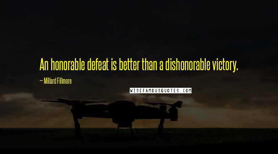 Millard Fillmore Quotes: An honorable defeat is better than a dishonorable victory.