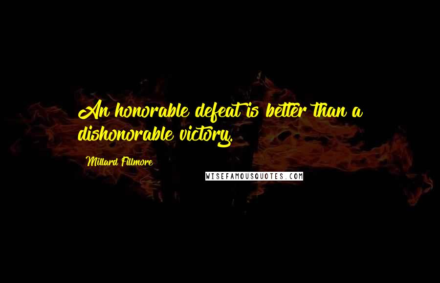 Millard Fillmore Quotes: An honorable defeat is better than a dishonorable victory.