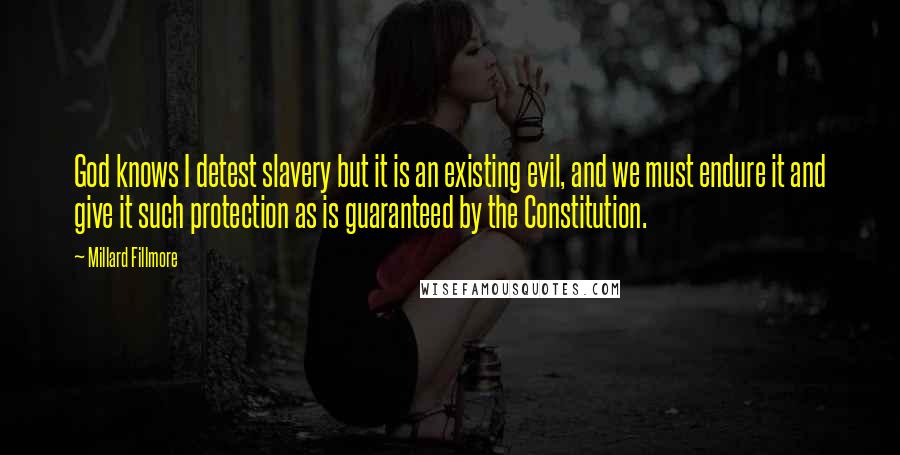 Millard Fillmore Quotes: God knows I detest slavery but it is an existing evil, and we must endure it and give it such protection as is guaranteed by the Constitution.