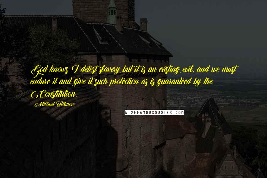 Millard Fillmore Quotes: God knows I detest slavery but it is an existing evil, and we must endure it and give it such protection as is guaranteed by the Constitution.