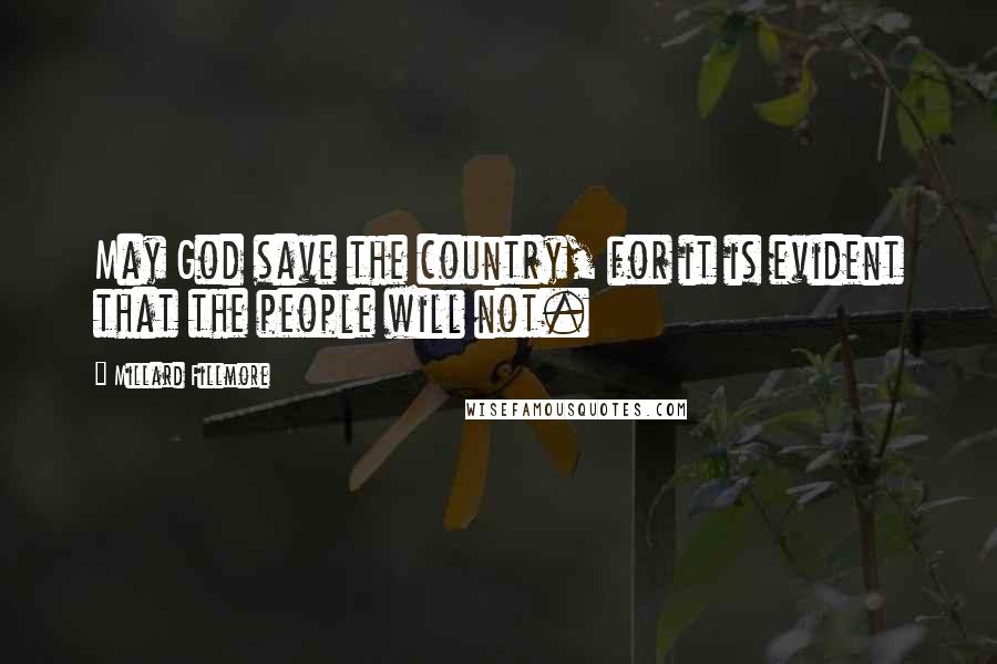 Millard Fillmore Quotes: May God save the country, for it is evident that the people will not.