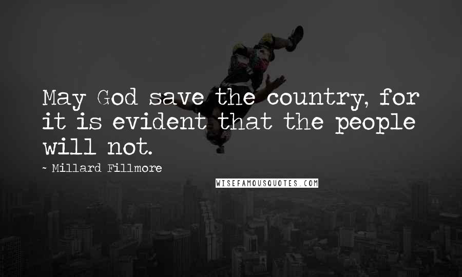 Millard Fillmore Quotes: May God save the country, for it is evident that the people will not.