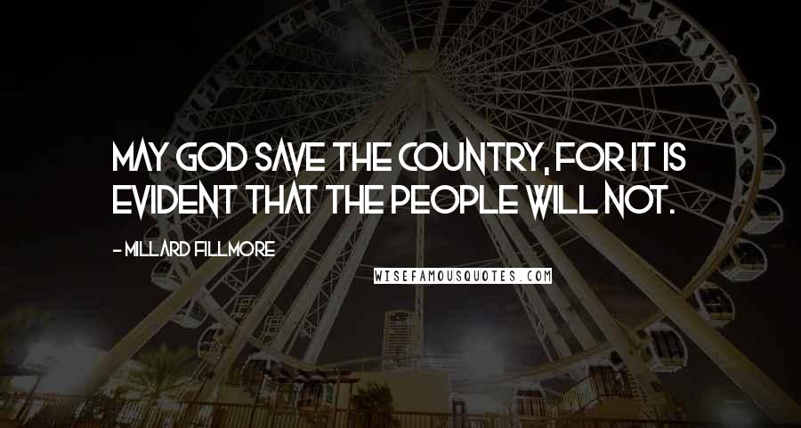 Millard Fillmore Quotes: May God save the country, for it is evident that the people will not.