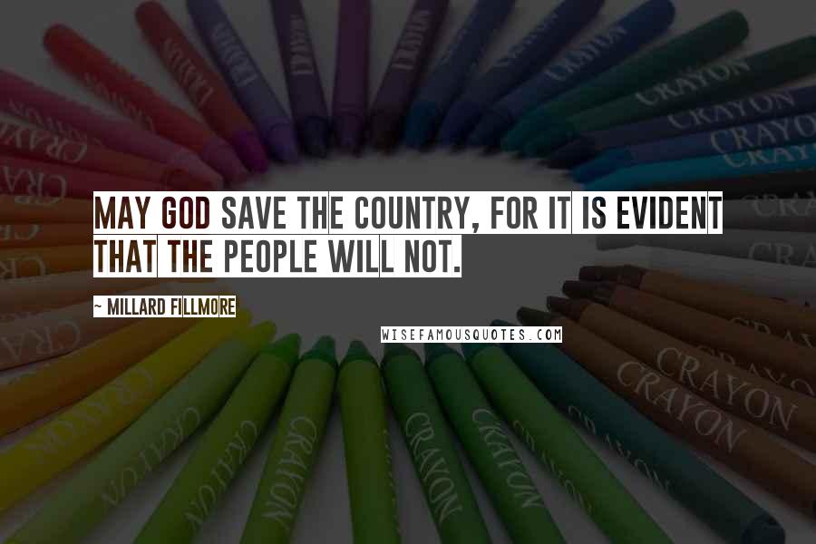 Millard Fillmore Quotes: May God save the country, for it is evident that the people will not.