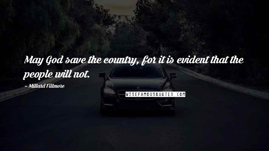 Millard Fillmore Quotes: May God save the country, for it is evident that the people will not.