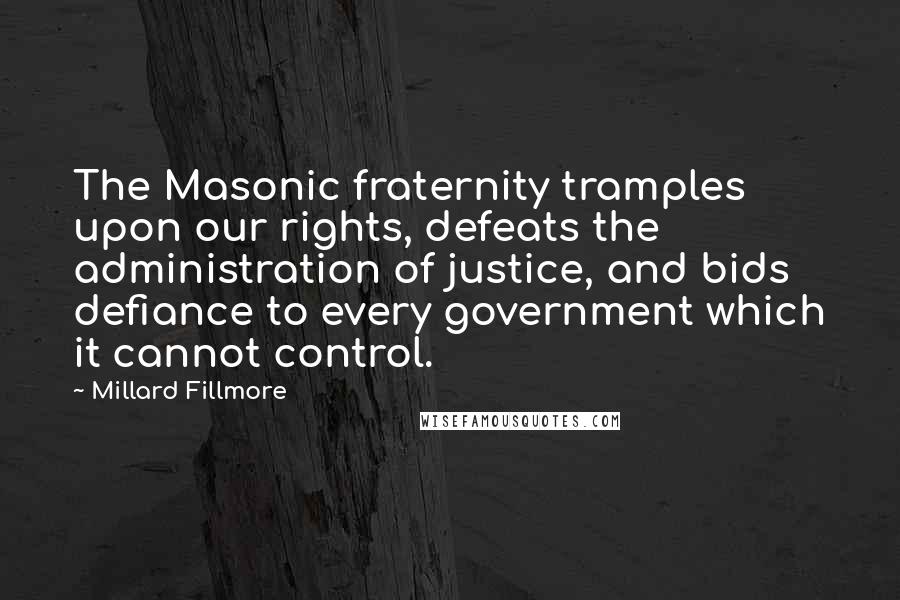 Millard Fillmore Quotes: The Masonic fraternity tramples upon our rights, defeats the administration of justice, and bids defiance to every government which it cannot control.