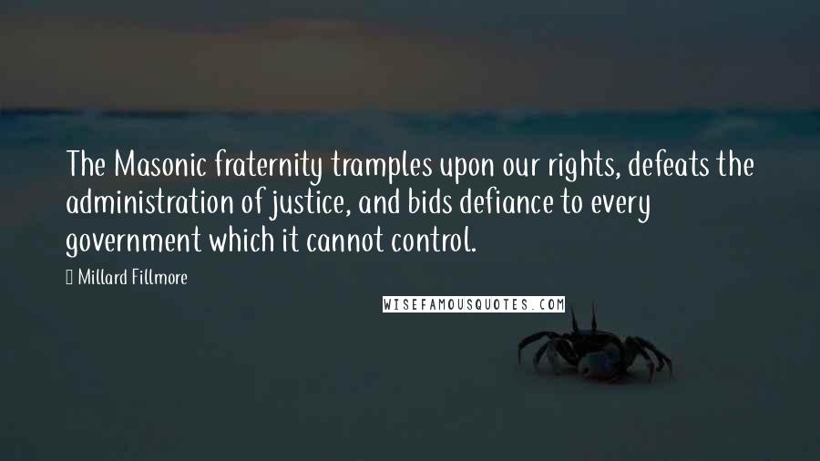 Millard Fillmore Quotes: The Masonic fraternity tramples upon our rights, defeats the administration of justice, and bids defiance to every government which it cannot control.