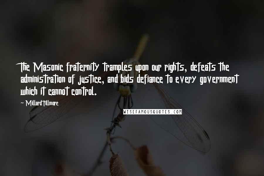 Millard Fillmore Quotes: The Masonic fraternity tramples upon our rights, defeats the administration of justice, and bids defiance to every government which it cannot control.