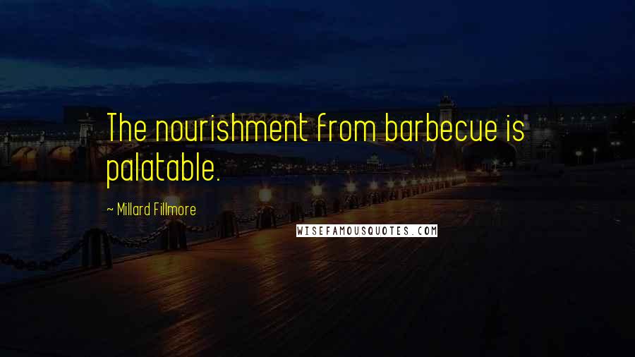 Millard Fillmore Quotes: The nourishment from barbecue is palatable.