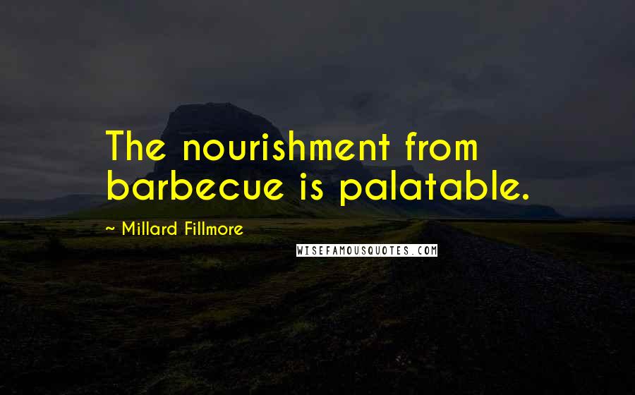 Millard Fillmore Quotes: The nourishment from barbecue is palatable.