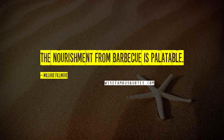 Millard Fillmore Quotes: The nourishment from barbecue is palatable.