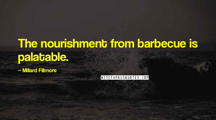 Millard Fillmore Quotes: The nourishment from barbecue is palatable.