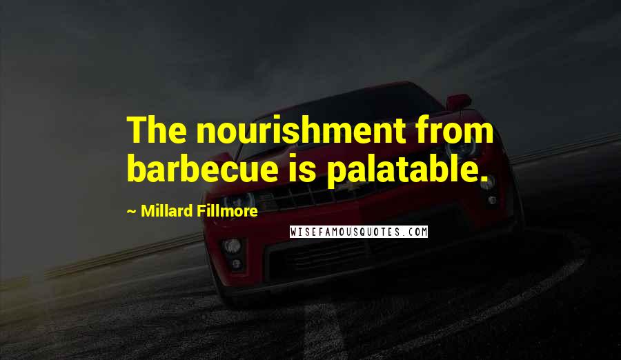 Millard Fillmore Quotes: The nourishment from barbecue is palatable.