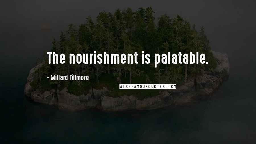 Millard Fillmore Quotes: The nourishment is palatable.