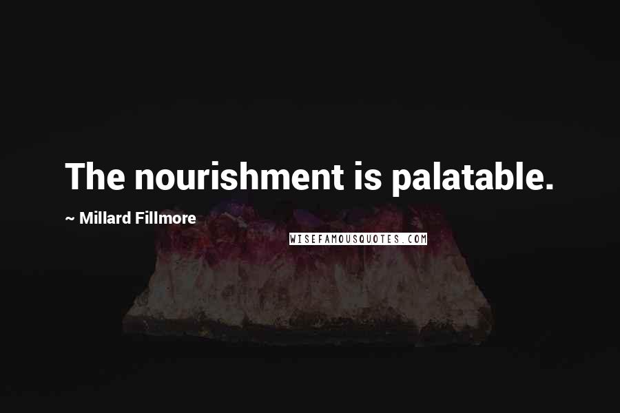 Millard Fillmore Quotes: The nourishment is palatable.