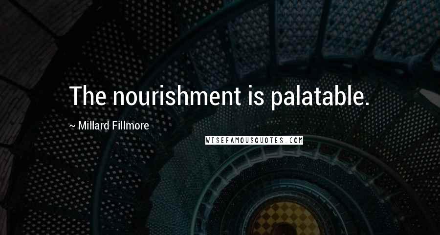 Millard Fillmore Quotes: The nourishment is palatable.