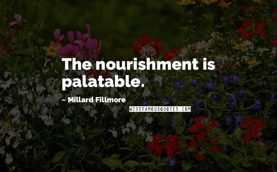 Millard Fillmore Quotes: The nourishment is palatable.