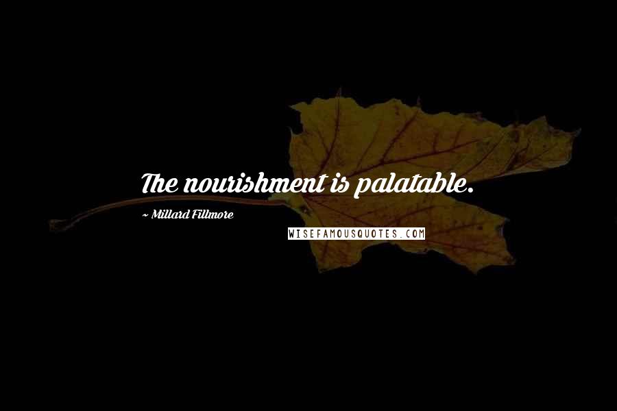 Millard Fillmore Quotes: The nourishment is palatable.