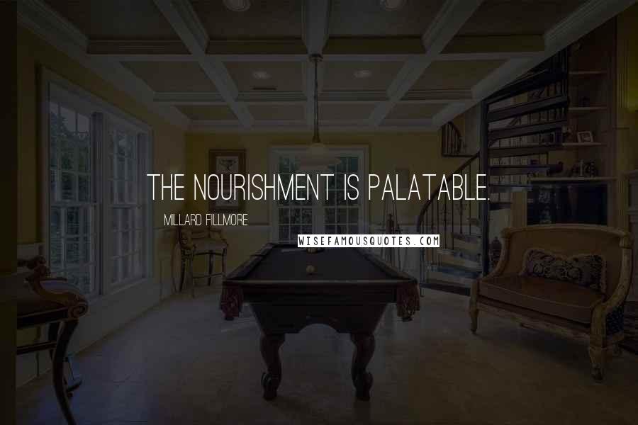 Millard Fillmore Quotes: The nourishment is palatable.