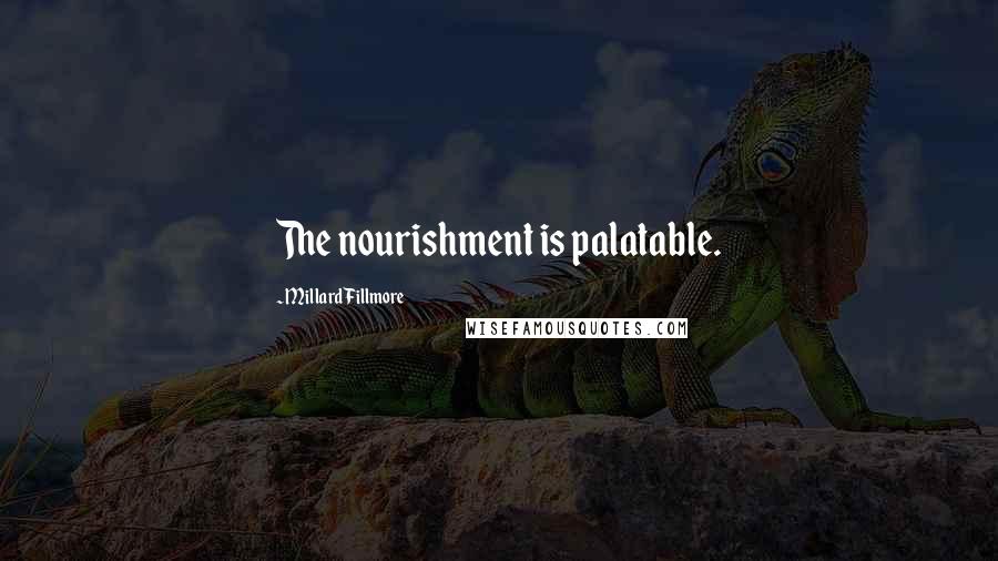 Millard Fillmore Quotes: The nourishment is palatable.