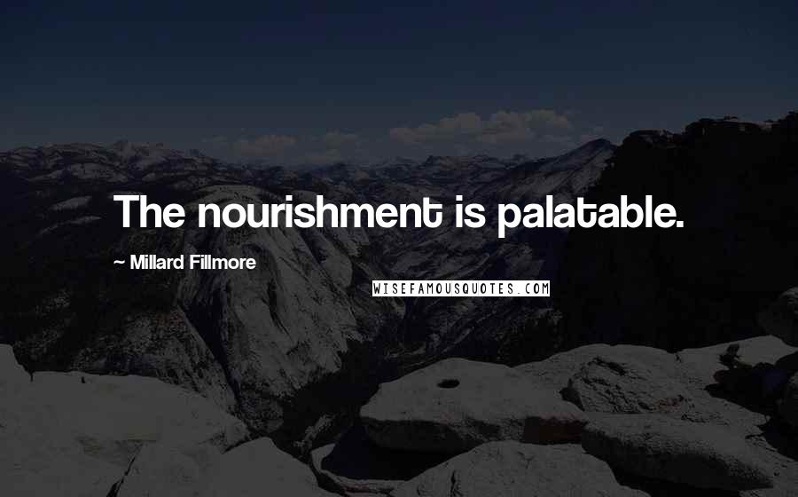 Millard Fillmore Quotes: The nourishment is palatable.