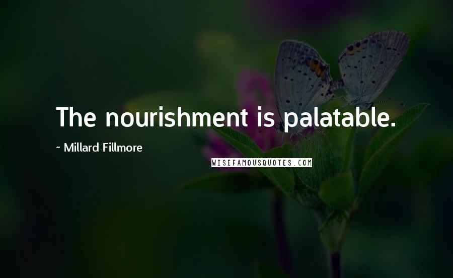 Millard Fillmore Quotes: The nourishment is palatable.