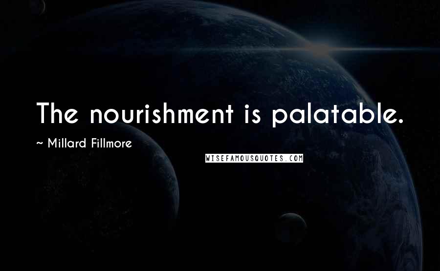 Millard Fillmore Quotes: The nourishment is palatable.