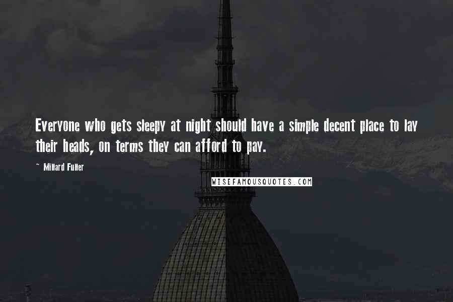 Millard Fuller Quotes: Everyone who gets sleepy at night should have a simple decent place to lay their heads, on terms they can afford to pay.