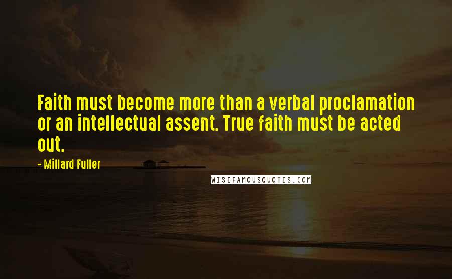 Millard Fuller Quotes: Faith must become more than a verbal proclamation or an intellectual assent. True faith must be acted out.