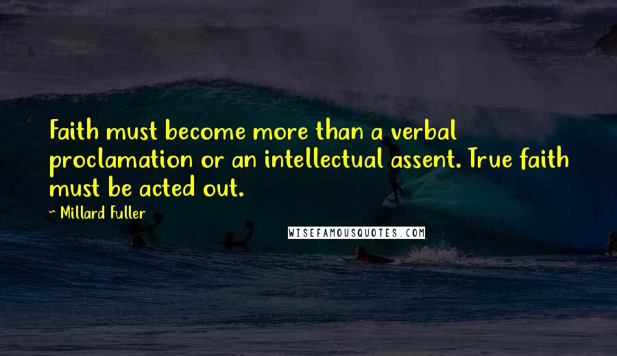 Millard Fuller Quotes: Faith must become more than a verbal proclamation or an intellectual assent. True faith must be acted out.