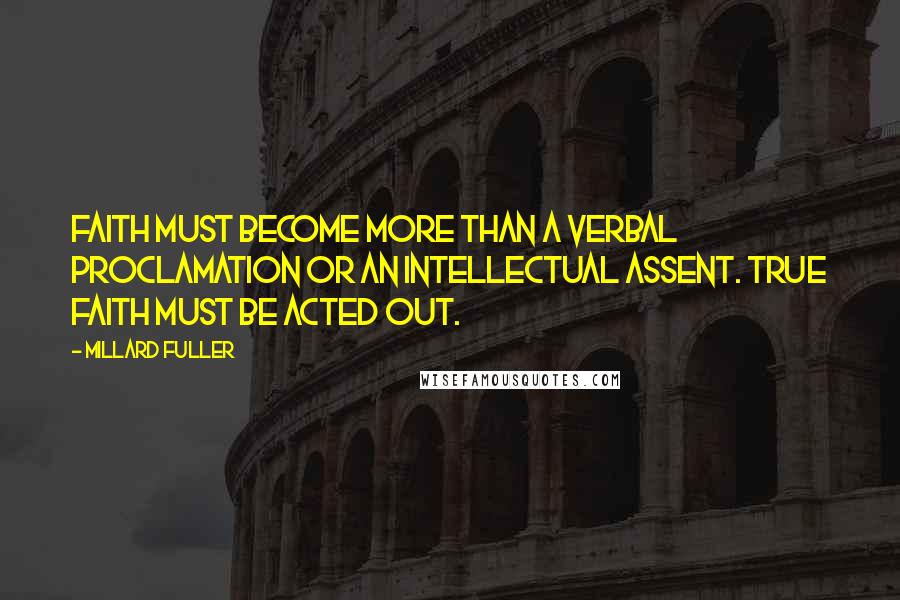 Millard Fuller Quotes: Faith must become more than a verbal proclamation or an intellectual assent. True faith must be acted out.