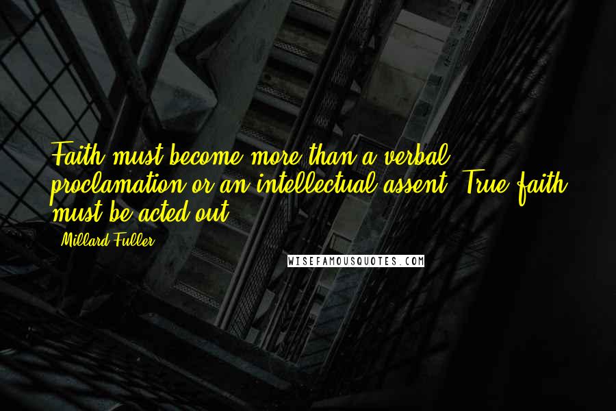 Millard Fuller Quotes: Faith must become more than a verbal proclamation or an intellectual assent. True faith must be acted out.