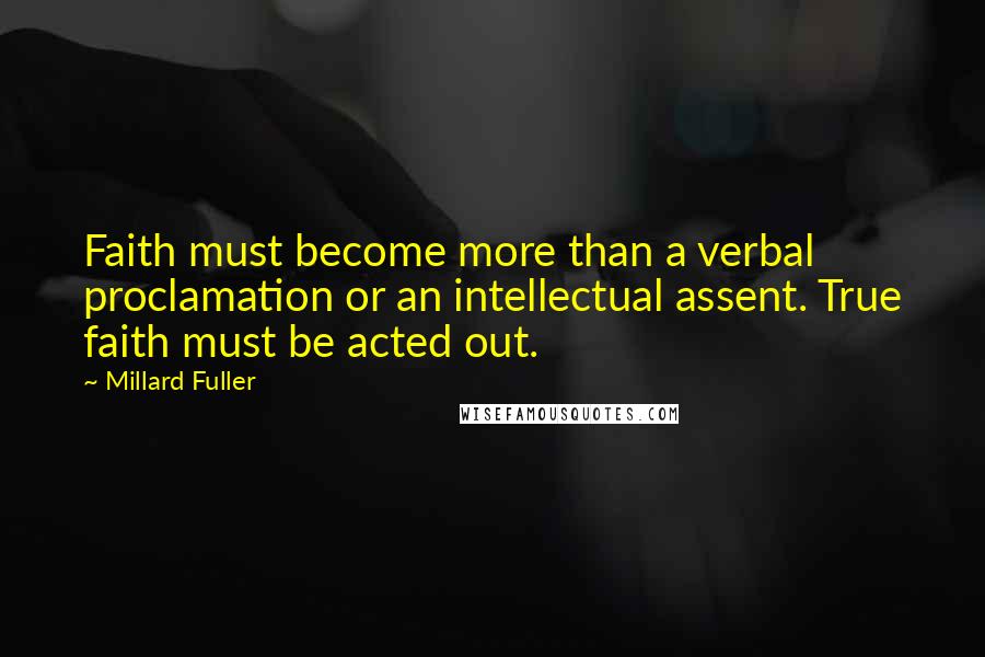 Millard Fuller Quotes: Faith must become more than a verbal proclamation or an intellectual assent. True faith must be acted out.