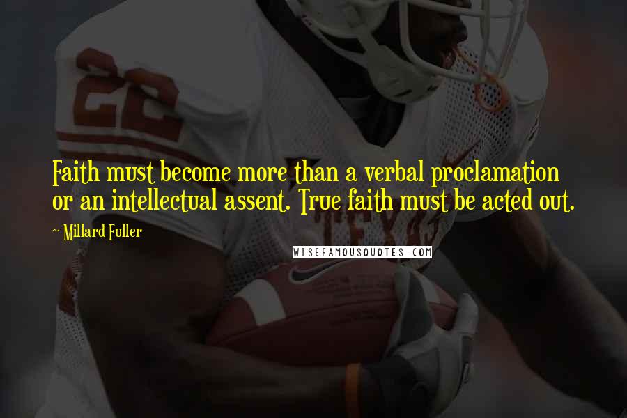 Millard Fuller Quotes: Faith must become more than a verbal proclamation or an intellectual assent. True faith must be acted out.