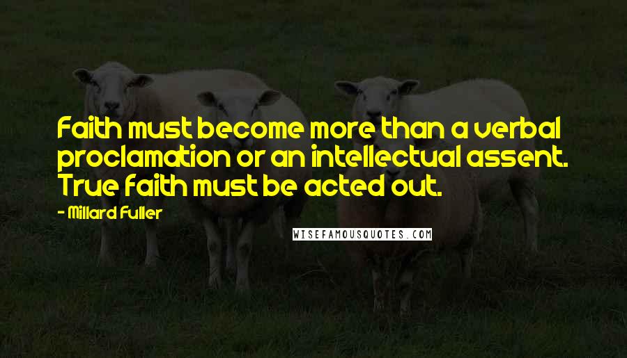 Millard Fuller Quotes: Faith must become more than a verbal proclamation or an intellectual assent. True faith must be acted out.