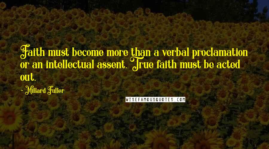 Millard Fuller Quotes: Faith must become more than a verbal proclamation or an intellectual assent. True faith must be acted out.