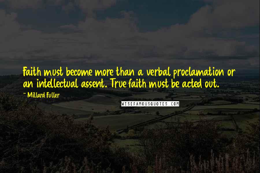 Millard Fuller Quotes: Faith must become more than a verbal proclamation or an intellectual assent. True faith must be acted out.