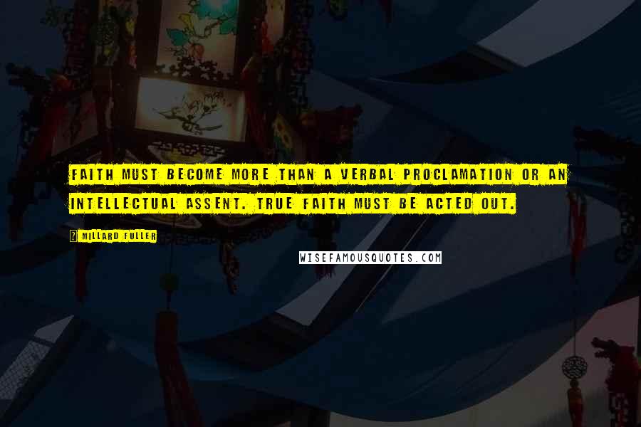Millard Fuller Quotes: Faith must become more than a verbal proclamation or an intellectual assent. True faith must be acted out.